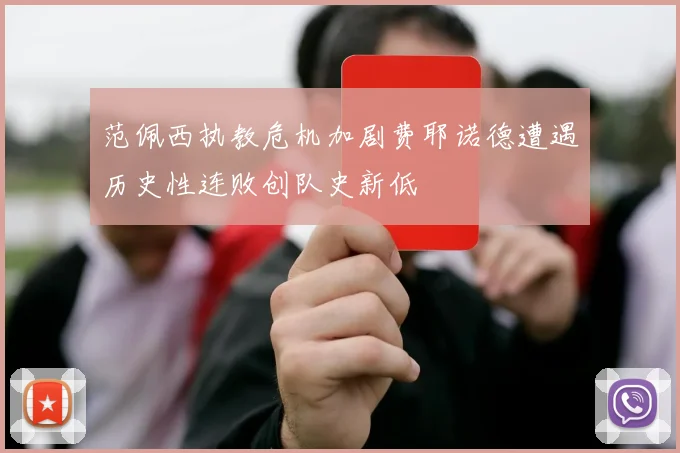 范佩西执教危机加剧费耶诺德遭遇历史性连败创队史新低