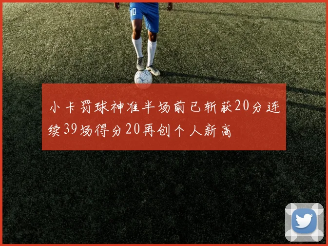 小卡罚球神准半场前已斩获20分连续39场得分20再创个人新高
