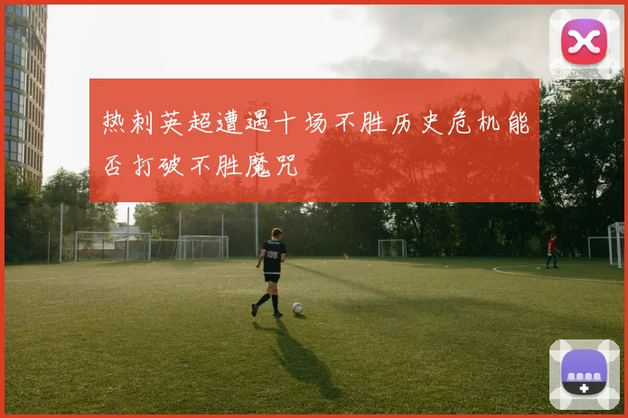 热刺英超遭遇十场不胜历史危机能否打破不胜魔咒
