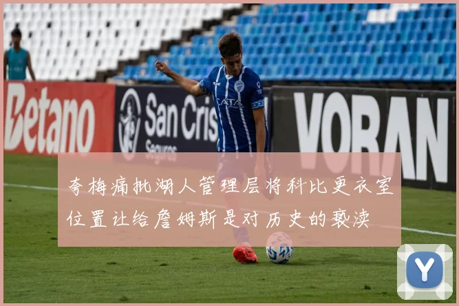 夸梅痛批湖人管理层将科比更衣室位置让给詹姆斯是对历史的亵渎