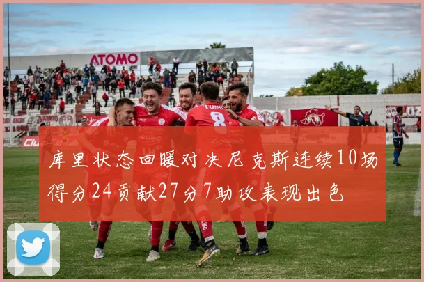 库里状态回暖对决尼克斯连续10场得分24贡献27分7助攻表现出色