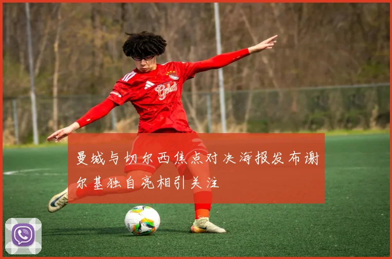 曼城与切尔西焦点对决海报发布谢尔基独自亮相引关注