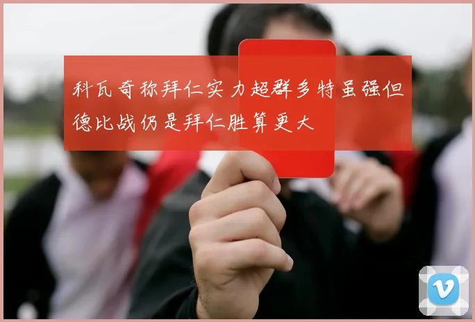 科瓦奇称拜仁实力超群多特虽强但德比战仍是拜仁胜算更大