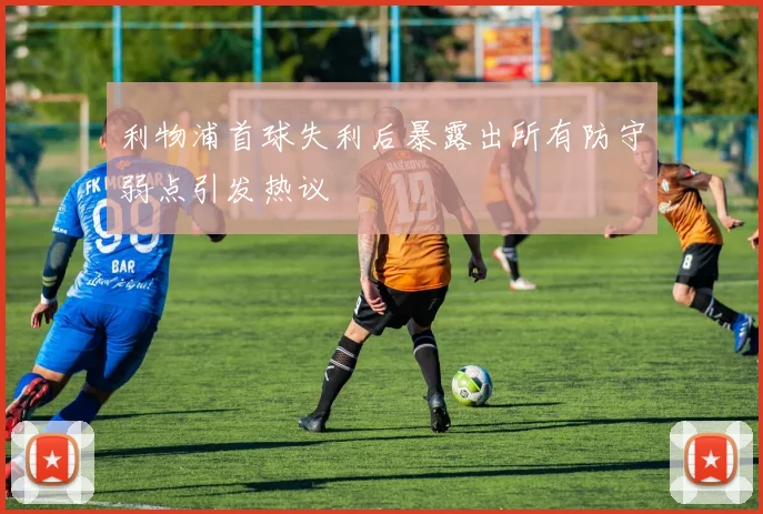 利物浦首球失利后暴露出所有防守弱点引发热议