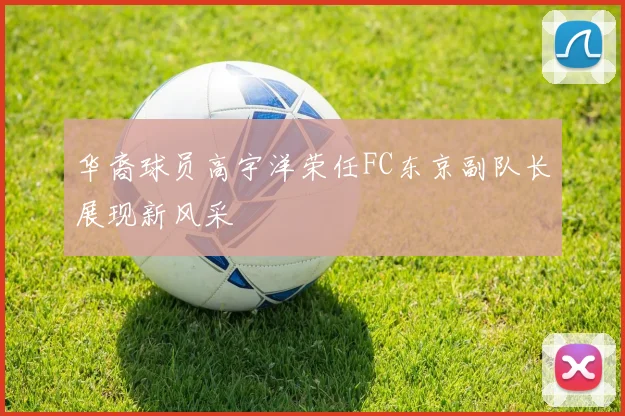 华裔球员高宇洋荣任FC东京副队长展现新风采