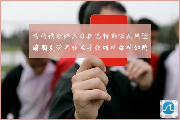 伦纳德经纪人分析巴特勒伤病风险前期表现不佳或导致难以弥补的隐患