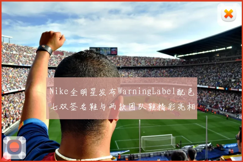 Nike全明星发布WarningLabel配色七双签名鞋与两款团队鞋精彩亮相