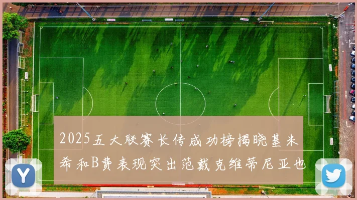 2025五大联赛长传成功榜揭晓基米希和B费表现突出范戴克维蒂尼亚也名列其中