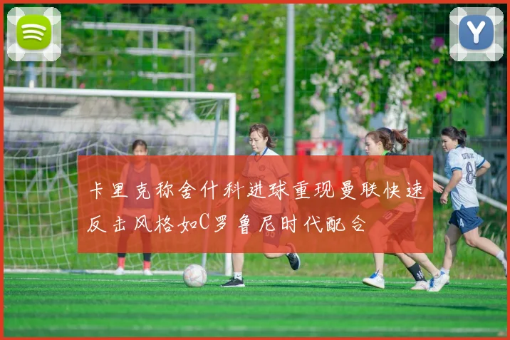 卡里克称舍什科进球重现曼联快速反击风格如C罗鲁尼时代配合