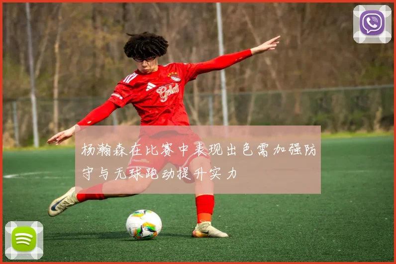杨瀚森在比赛中表现出色需加强防守与无球跑动提升实力
