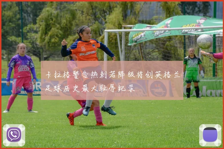 卡拉格警告热刺若降级将创英格兰足球历史最大耻辱纪录