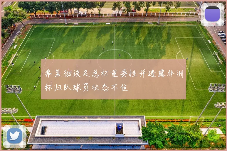 弗莱彻谈足总杯重要性并透露非洲杯归队球员状态不佳