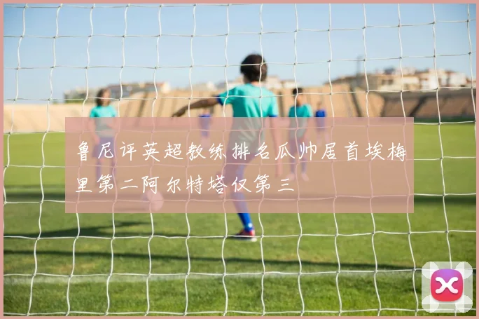 鲁尼评英超教练排名瓜帅居首埃梅里第二阿尔特塔仅第三