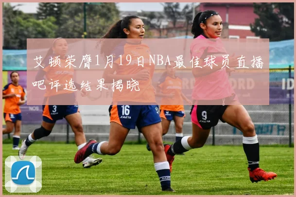 艾顿荣膺1月19日NBA最佳球员直播吧评选结果揭晓