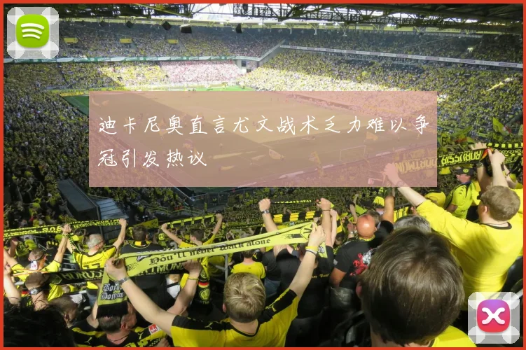 迪卡尼奥直言尤文战术乏力难以争冠引发热议