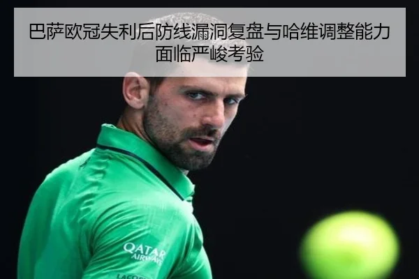 巴萨欧冠失利后防线漏洞复盘与哈维调整能力面临严峻考验 - leyu.com